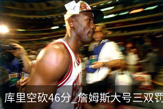 库里空砍46分 詹姆斯大号三双罚球准绝杀勇士
